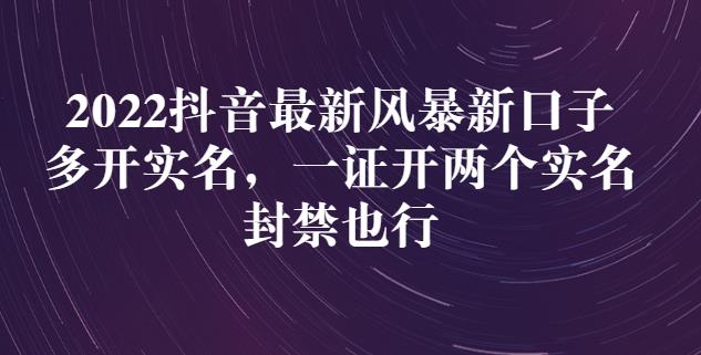2022抖音最新风暴新口子：多开实名，一整开两个实名，封禁也行创业之家-网创项目资源站-副业项目-创业项目-搞钱项目创业之家