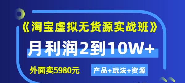 《淘宝虚拟无货源实战班》线上第四期：月利润2到10W+（产品+玩法+资源)创业之家-网创项目资源站-副业项目-创业项目-搞钱项目创业之家