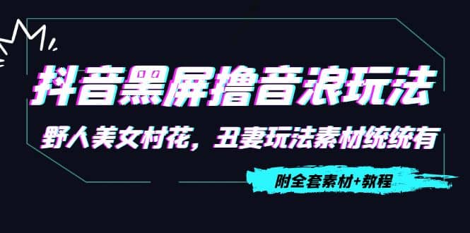 抖音黑屏撸音浪玩法：野人美女村花，丑妻玩法素材统统有【教程+素材】创业之家-网创项目资源站-副业项目-创业项目-搞钱项目创业之家