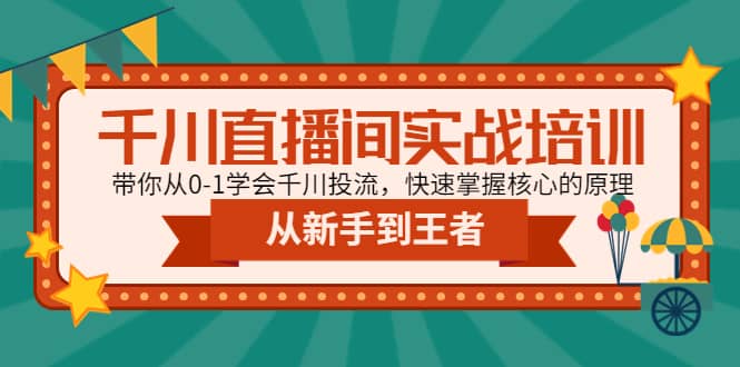千川直播间实战培训：带你从0-1学会千川投流，快速掌握核心的原理创业之家-网创项目资源站-副业项目-创业项目-搞钱项目创业之家