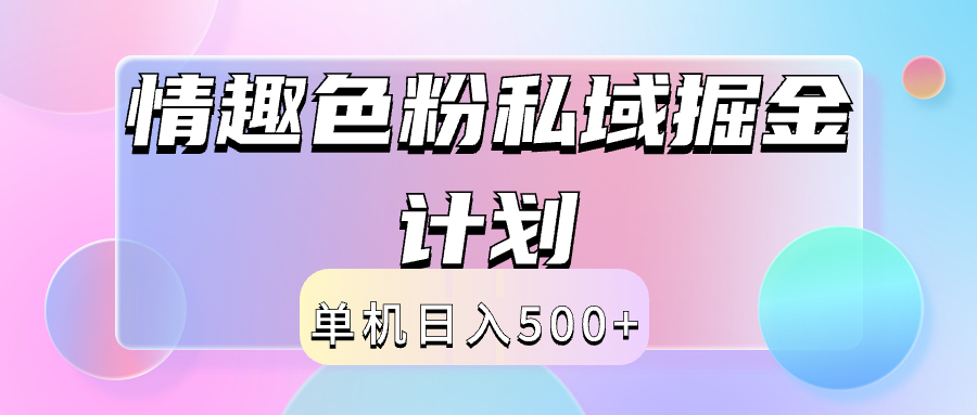 2024情趣色粉私域掘金天花板日入500+后端自动化掘金创业之家-网创项目资源站-副业项目-创业项目-搞钱项目创业之家