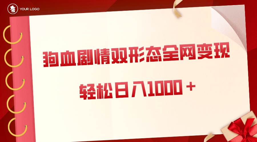 狗血剧情多渠道变现，双形态全网布局，轻松日入1000＋，保姆级项目拆解创业之家-网创项目资源站-副业项目-创业项目-搞钱项目创业之家