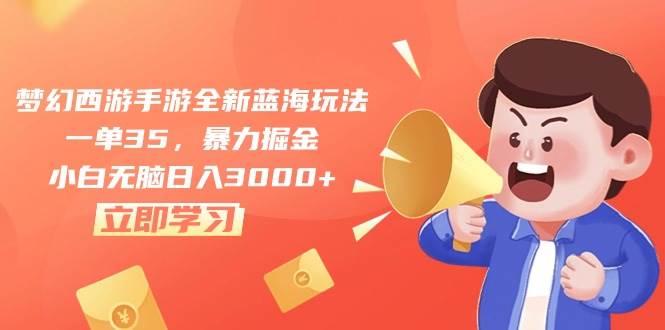 梦幻西游手游全新蓝海玩法，一单35，暴力掘金，小白无脑日入3000+创业之家-网创项目资源站-副业项目-创业项目-搞钱项目创业之家