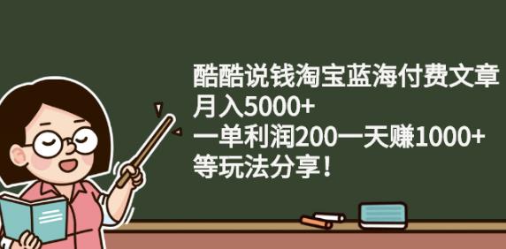 酷酷说钱淘宝蓝海付费文章:月入5000+一单利润200一天赚1000+(等玩法分享)创业之家-网创项目资源站-副业项目-创业项目-搞钱项目创业之家