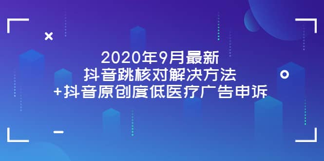 2020年9月最新抖音跳核对解决方法+抖音原创度低医疗广告申诉创业之家-网创项目资源站-副业项目-创业项目-搞钱项目创业之家