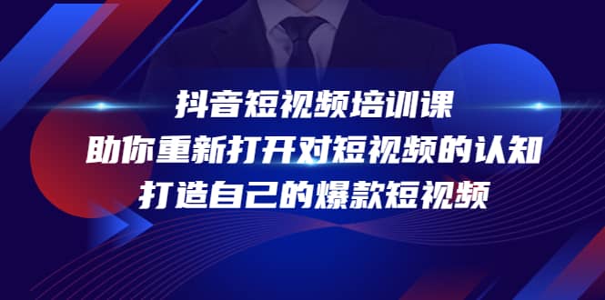 抖音短视频培训课，助你重新打开对短视频的认知，打造自己的爆款短视频创业之家-网创项目资源站-副业项目-创业项目-搞钱项目创业之家