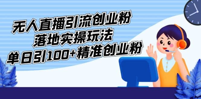 外面收费3980的无人直播引流创业粉落地实操玩法，单日引100+精准创业粉创业之家-网创项目资源站-副业项目-创业项目-搞钱项目创业之家