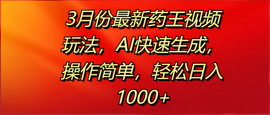 3月份最新药王视频玩法，AI快速生成，操作简单，轻松日入1000+创业之家-网创项目资源站-副业项目-创业项目-搞钱项目创业之家