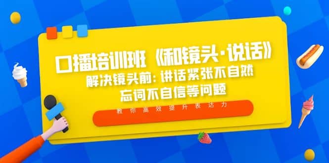 口播培训班《和镜头·说话》 解决镜头前:讲话紧张不自然 忘词不自信等问题创业之家-网创项目资源站-副业项目-创业项目-搞钱项目创业之家