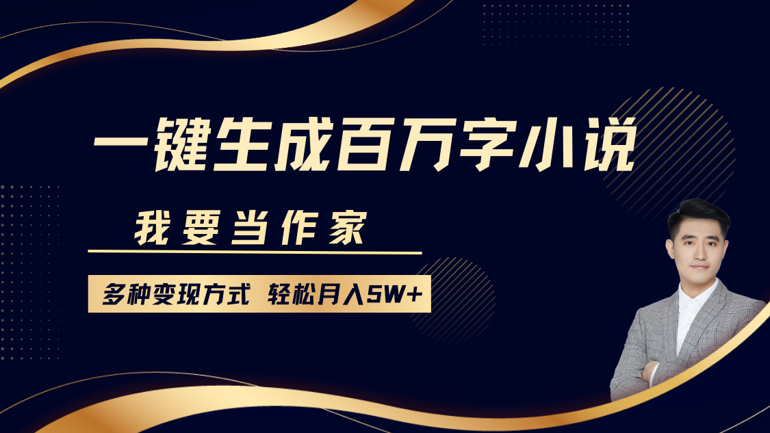 我要当作家，一键生成百万字小说，多种变现方式，轻松月入5W+创业之家-网创项目资源站-副业项目-创业项目-搞钱项目创业之家