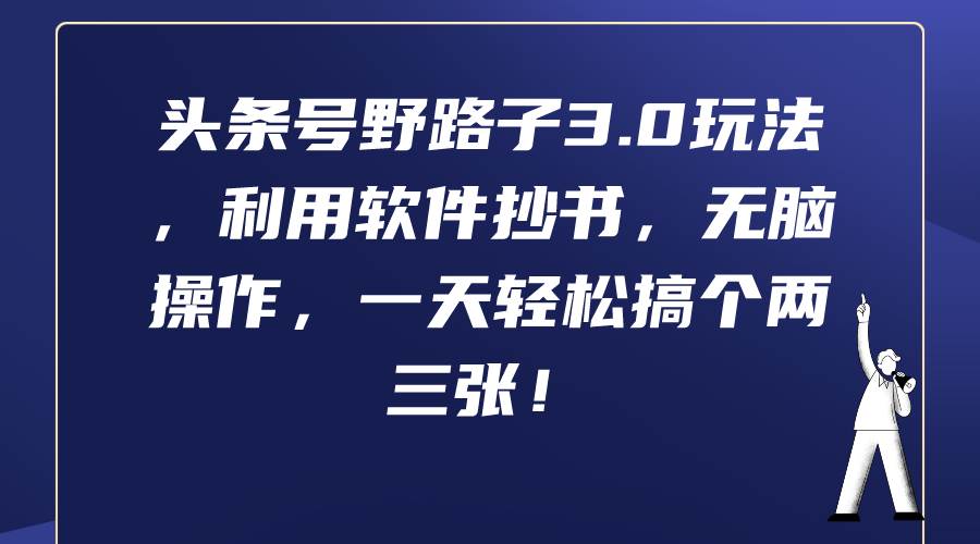 头条号野路子3.0玩法，利用软件抄书，无脑操作，一天轻松搞个两三张！创业之家-网创项目资源站-副业项目-创业项目-搞钱项目创业之家