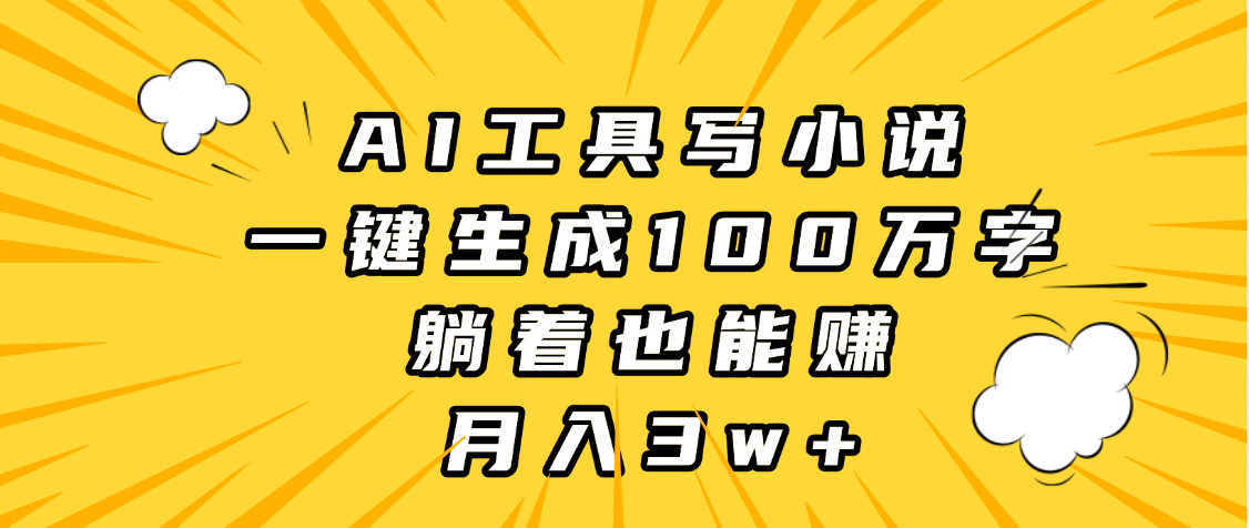 AI工具写小说，一键生成100万字，躺着也能赚，月入3w+创业之家-网创项目资源站-副业项目-创业项目-搞钱项目创业之家