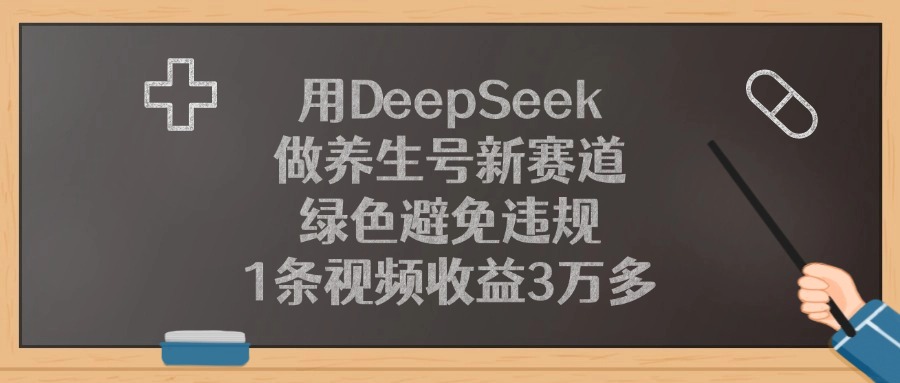 用DeepSeek做养生号新赛道，1条视频收益3万多，绿色避免违规创业之家-网创项目资源站-副业项目-创业项目-搞钱项目创业之家