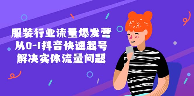 服装行业流量爆发营，从0-1抖音快速起号/解决实体流量问题创业之家-网创项目资源站-副业项目-创业项目-搞钱项目创业之家