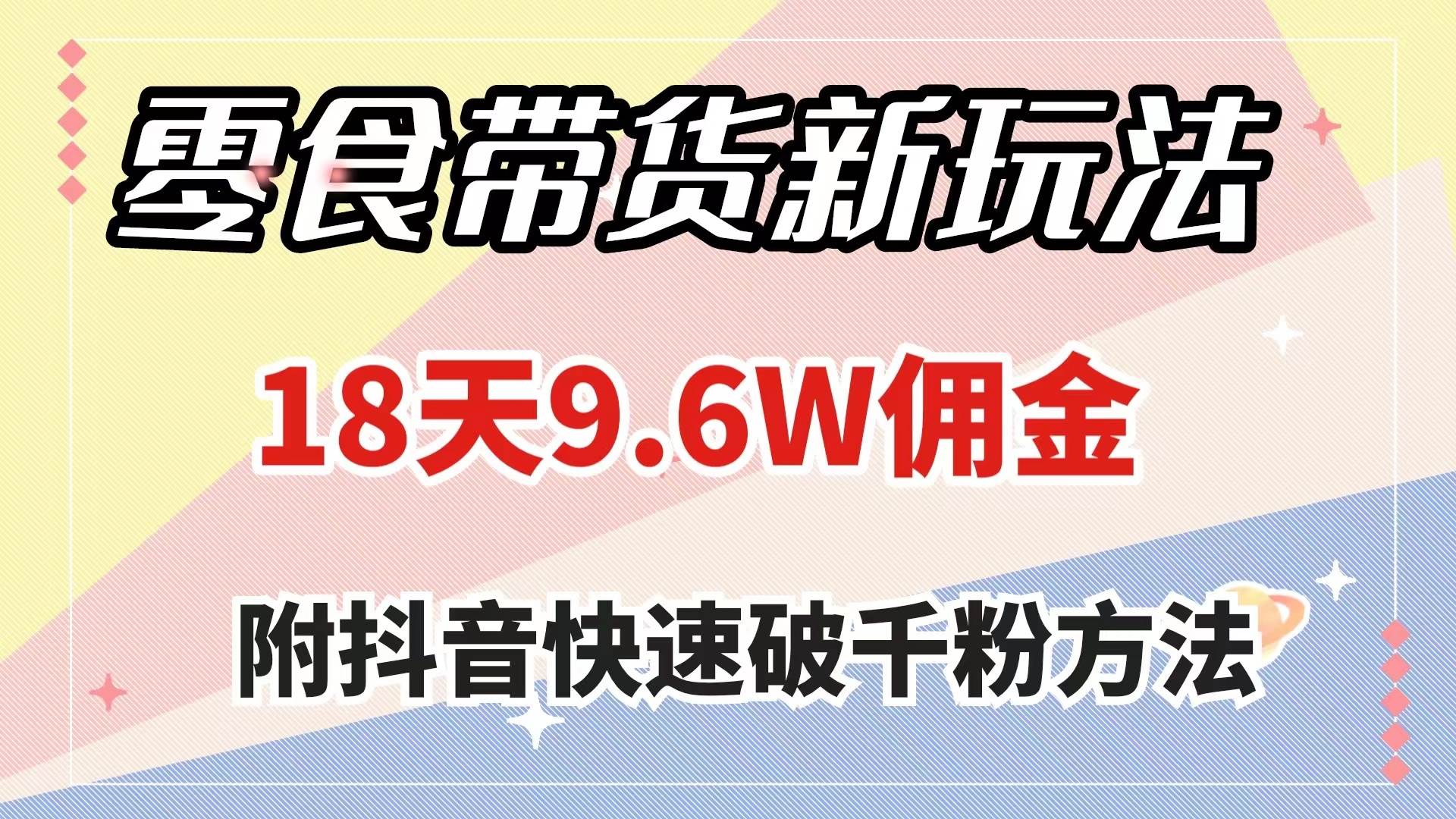 零食带货新玩法，18天9.6w佣金，几分钟一个作品（附快速破千粉方法）创业之家-网创项目资源站-副业项目-创业项目-搞钱项目创业之家