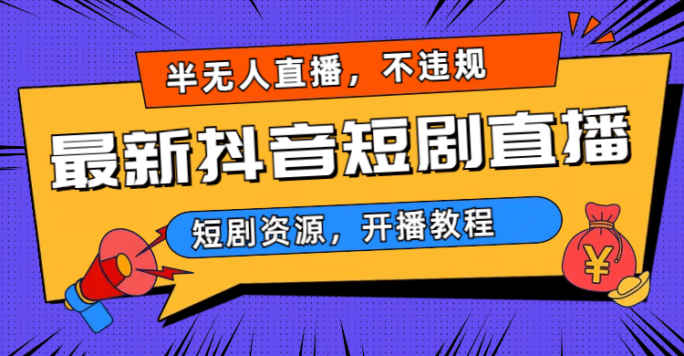 最新抖音短剧半无人直播，不违规日入500+创业之家-网创项目资源站-副业项目-创业项目-搞钱项目创业之家