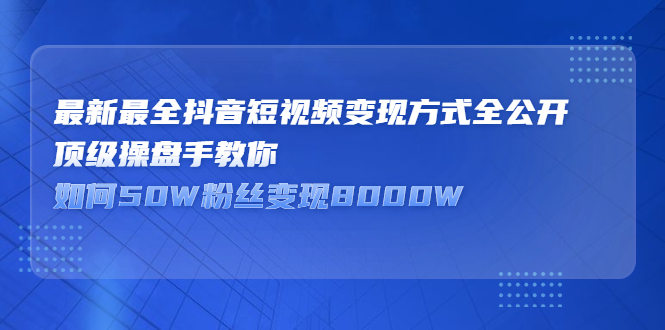 最新最全抖音短视频变现方式全公开，快人一步迈入抖音运营变现捷径创业之家-网创项目资源站-副业项目-创业项目-搞钱项目创业之家