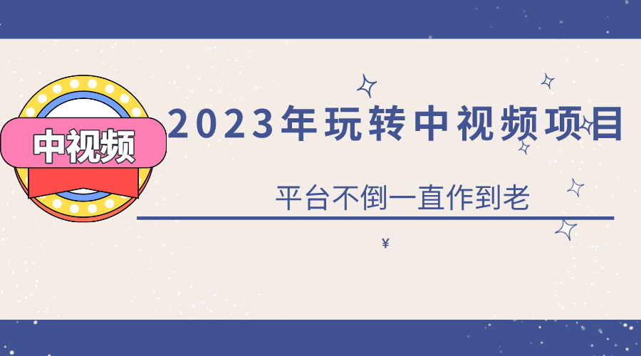 2023一心0基础玩转中视频项目：平台不倒，一直做到老创业之家-网创项目资源站-副业项目-创业项目-搞钱项目创业之家