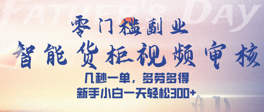 智能货柜视频审核，几秒一单，多劳多得，新手小白一天轻松 300➕创业之家-网创项目资源站-副业项目-创业项目-搞钱项目创业之家