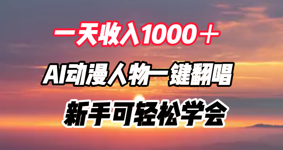 一天收入1000＋，AI动漫人物一键翻唱，新手可轻松学会创业之家-网创项目资源站-副业项目-创业项目-搞钱项目创业之家