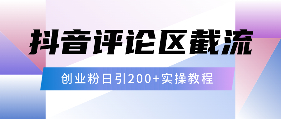 抖音评论区20字截流200+创业粉，日变现四位数实操教程创业之家-网创项目资源站-副业项目-创业项目-搞钱项目创业之家