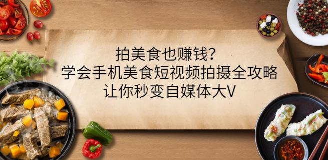 拍美食也赚钱？学会手机美食短视频拍摄全攻略，让你秒变自媒体大V创业之家-网创项目资源站-副业项目-创业项目-搞钱项目创业之家