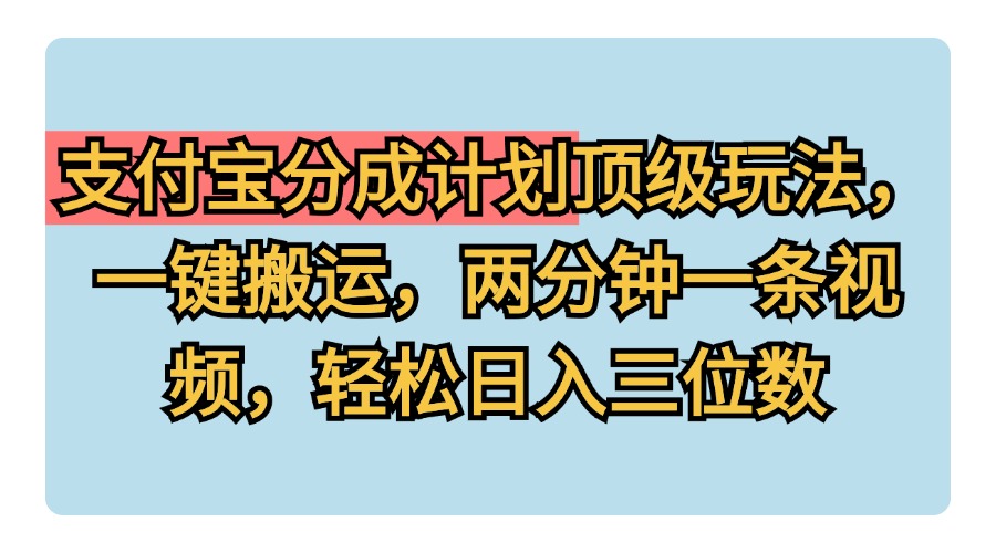 支付宝分成计划玩法，一键搬运，两分钟一条视频，轻松日入三位数创业之家-网创项目资源站-副业项目-创业项目-搞钱项目创业之家