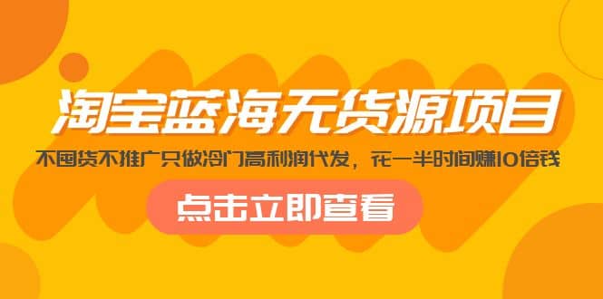 淘宝蓝海无货源项目，不囤货不推广只做冷门高利润代发创业之家-网创项目资源站-副业项目-创业项目-搞钱项目创业之家