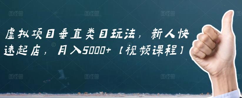 虚拟项目垂直类目玩法，新人快速起店，月入5000+【视频课程】创业之家-网创项目资源站-副业项目-创业项目-搞钱项目创业之家