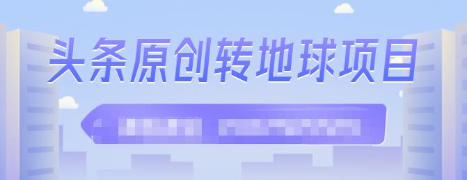 外面收2000大洋的‮条头‬原创转地球项目，单号每天做6-8个视频，收益过百很轻松创业之家-网创项目资源站-副业项目-创业项目-搞钱项目创业之家
