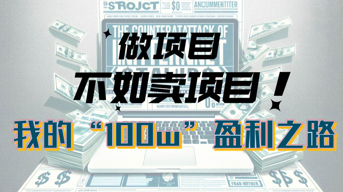 为什么做项目不如卖项目？我的100W+盈利之路创业之家-网创项目资源站-副业项目-创业项目-搞钱项目创业之家