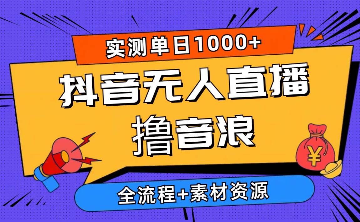 2024抖音无人直播撸音浪新玩法 日入1000+ 全流程+素材资源创业之家-网创项目资源站-副业项目-创业项目-搞钱项目创业之家