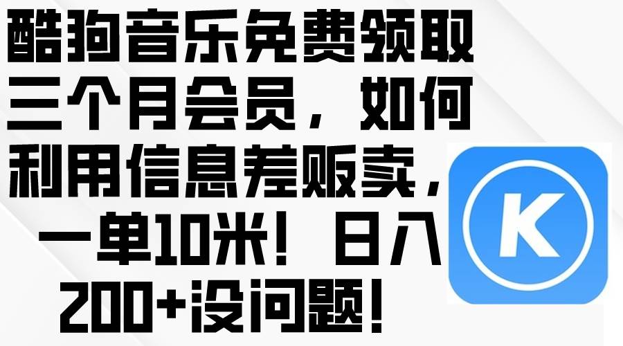 酷狗音乐免费领取三个月会员，利用信息差贩卖，一单10米！日入200+没问题创业之家-网创项目资源站-副业项目-创业项目-搞钱项目创业之家