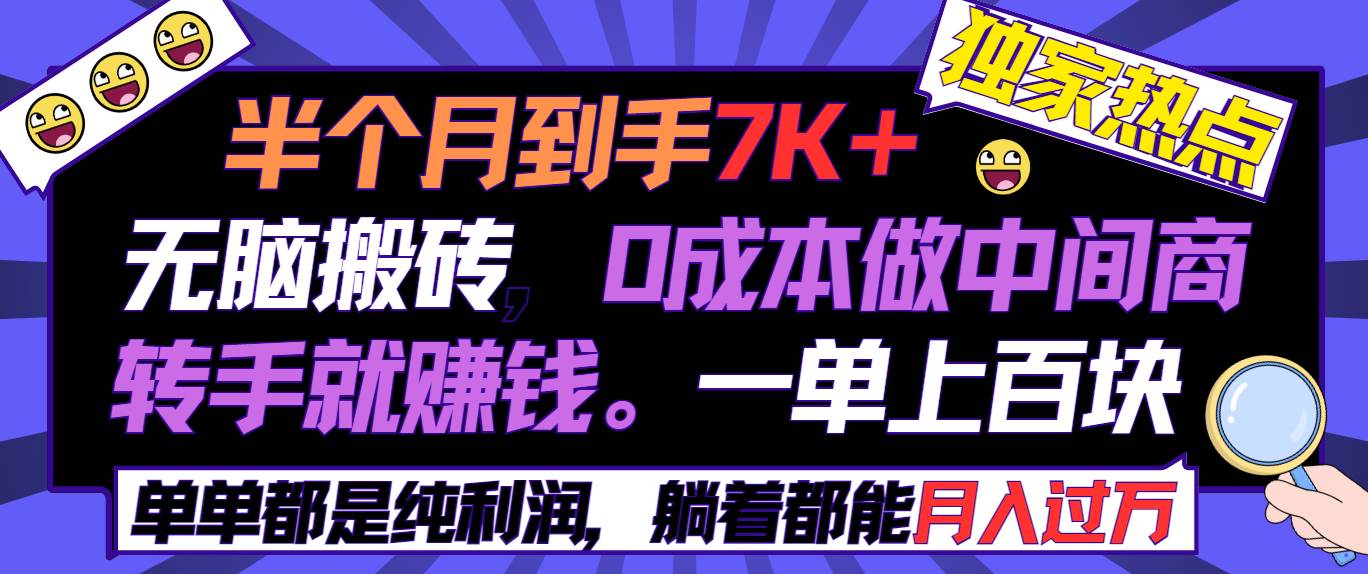 半个月收益7K+，无脑搬砖，0成本做中间商，转手就赚钱，一单上百块，单…创业之家-网创项目资源站-副业项目-创业项目-搞钱项目创业之家