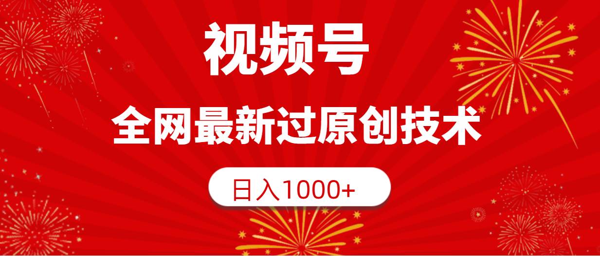 视频号，全网最新过原创技术，日入1000+创业之家-网创项目资源站-副业项目-创业项目-搞钱项目创业之家