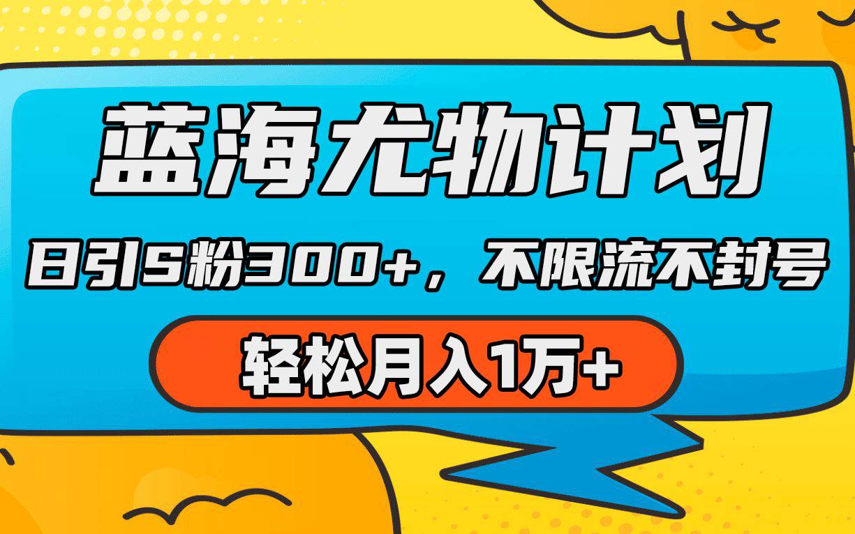 蓝海尤物计划，AI重绘美女视频，日引s粉300+，不限流不封号，轻松月入1万+创业之家-网创项目资源站-副业项目-创业项目-搞钱项目创业之家