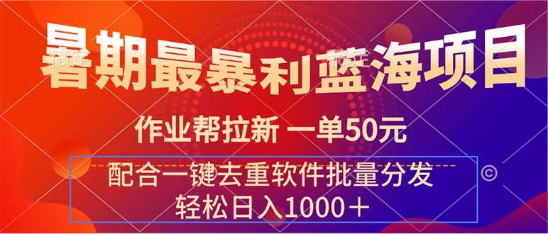 暑期最暴利蓝海项目 作业帮拉新 一单50元 配合一键去重软件批量分发创业之家-网创项目资源站-副业项目-创业项目-搞钱项目创业之家