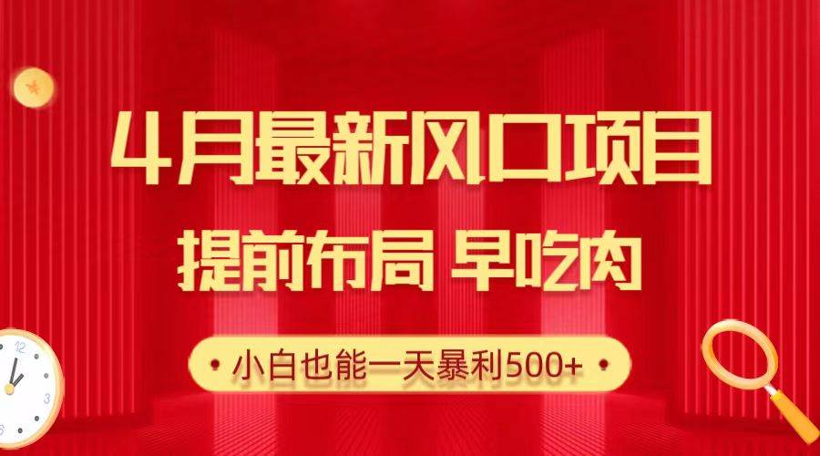 28.4月最新风口项目，提前布局早吃肉，小白也能一天暴利500+创业之家-网创项目资源站-副业项目-创业项目-搞钱项目创业之家