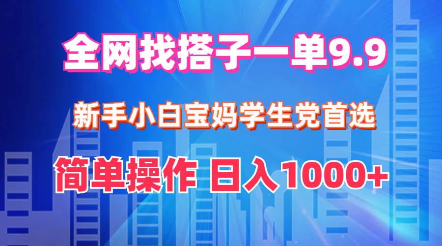 全网找搭子1单9.9 新手小白宝妈学生党首选 简单操作 日入1000+创业之家-网创项目资源站-副业项目-创业项目-搞钱项目创业之家