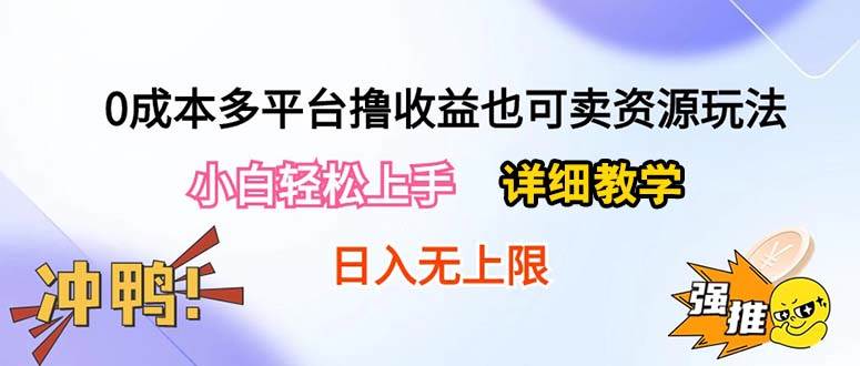 0成本多平台撸收益也可卖资源玩法，小白轻松上手。详细教学日入500+附资源创业之家-网创项目资源站-副业项目-创业项目-搞钱项目创业之家