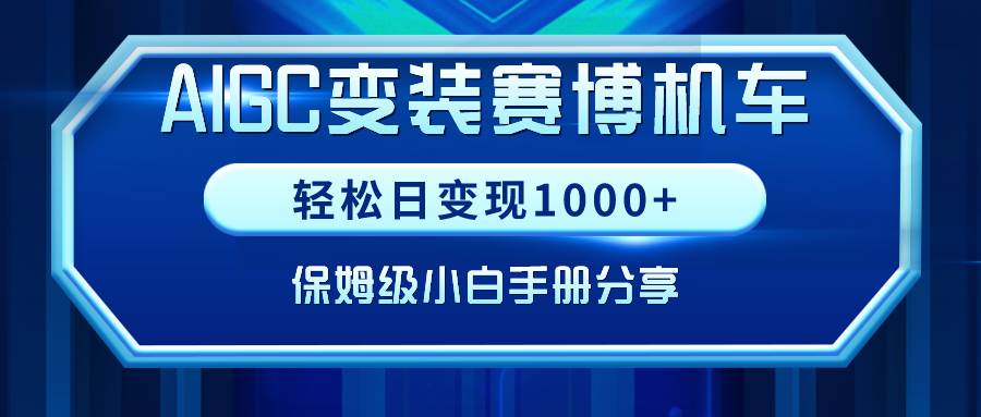 AIGC变装赛博机车，轻松日变现1000+，保姆级小白手册分享！创业之家-网创项目资源站-副业项目-创业项目-搞钱项目创业之家