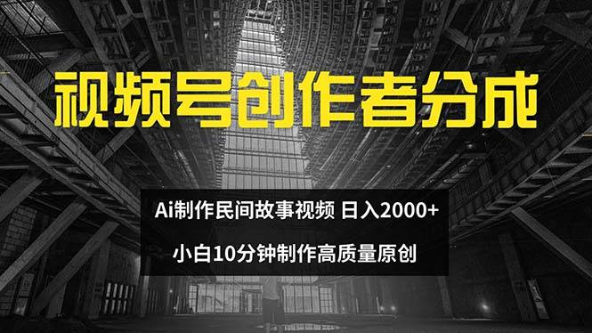 视频号创作者分成 ai制作民间故事 新手小白10分钟制作高质量视频 日入2000创业之家-网创项目资源站-副业项目-创业项目-搞钱项目创业之家