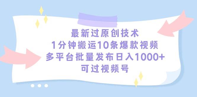 最新过原创技术，1分钟搬运10条爆款视频，多平台批量发布日入1000+，可…创业之家-网创项目资源站-副业项目-创业项目-搞钱项目创业之家