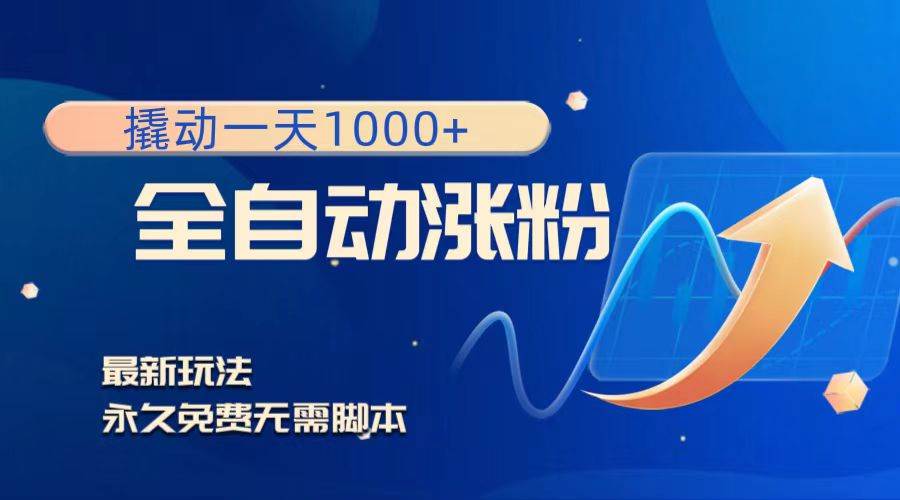 撬动一天1000+，全自动涨粉，最新玩法，永久免费无需脚本创业之家-网创项目资源站-副业项目-创业项目-搞钱项目创业之家