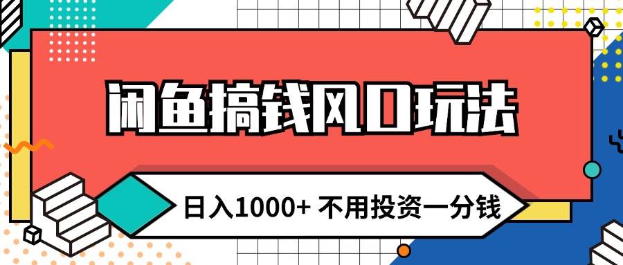 闲鱼搞钱风口玩法 日入1000+ 不用投资一分钱 新手小白轻松上手创业之家-网创项目资源站-副业项目-创业项目-搞钱项目创业之家
