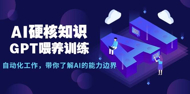 AI硬核知识-GPT喂养训练，自动化工作，带你了解AI的能力边界（10节课）创业之家-网创项目资源站-副业项目-创业项目-搞钱项目创业之家