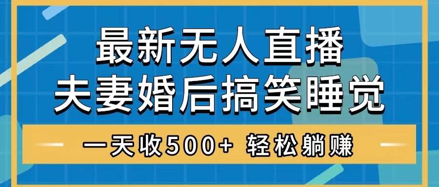 无人直播最新玩法，婚后夫妻睡觉整蛊，礼物收不停，睡后收入500+创业之家-网创项目资源站-副业项目-创业项目-搞钱项目创业之家