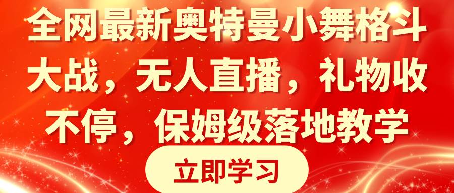 全网最新奥特曼小舞格斗大战，无人直播，礼物收不停，保姆级落地教学创业之家-网创项目资源站-副业项目-创业项目-搞钱项目创业之家