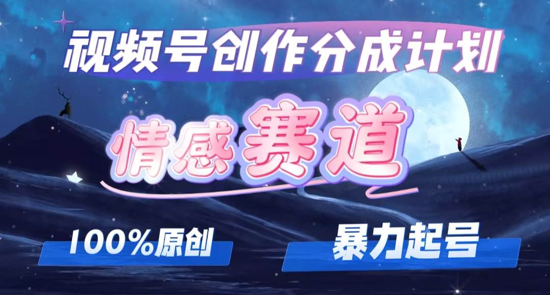 详解视频号创作者分成项目之情感赛道，暴力起号，可同步多平台，实现睡…创业之家-网创项目资源站-副业项目-创业项目-搞钱项目创业之家