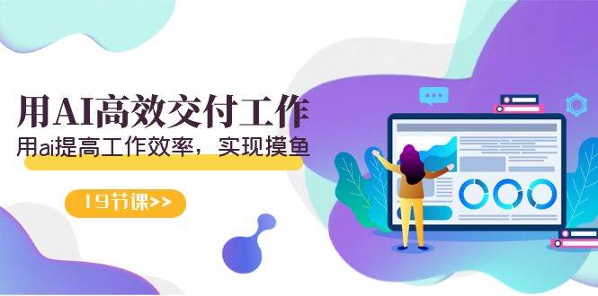 天选 打工人-用AI高效交付工作，用ai提高工作效率，实现摸鱼（19节视频课）创业之家-网创项目资源站-副业项目-创业项目-搞钱项目创业之家